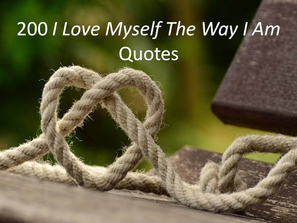 200 I Love Myself The Way I Am Quotes