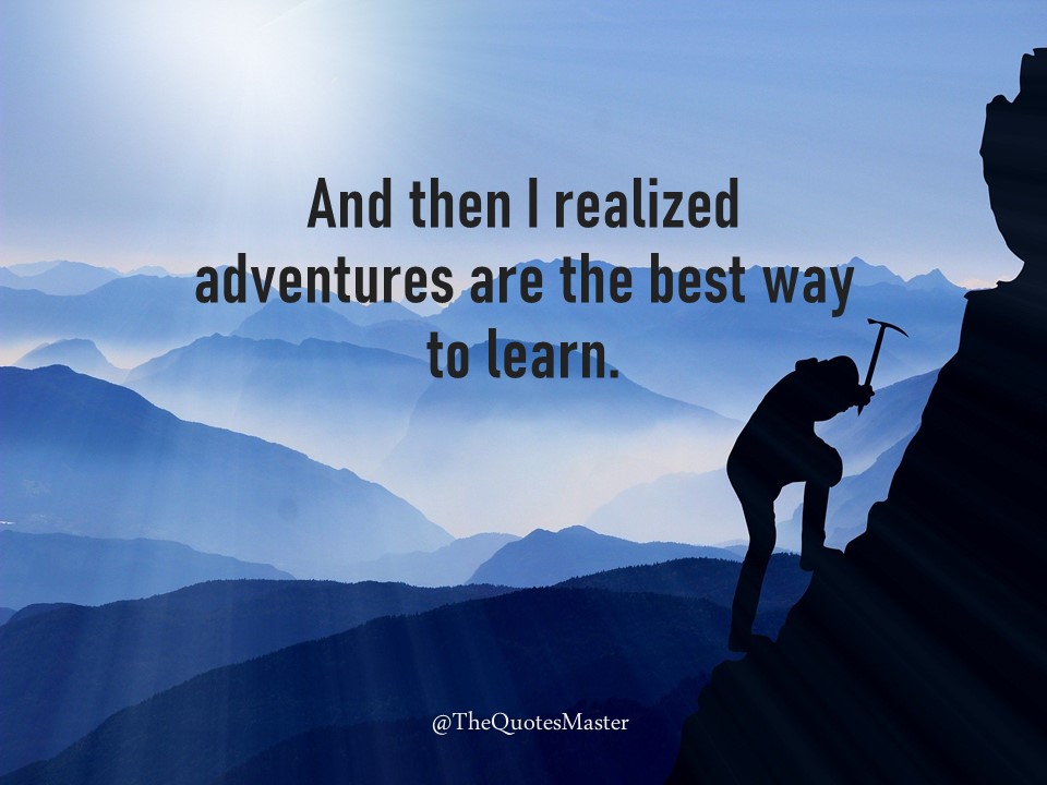 And then I realized adventures are the best way to learn