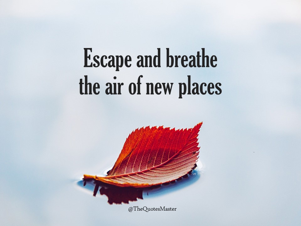 Escape and Breathe the Air of New Places