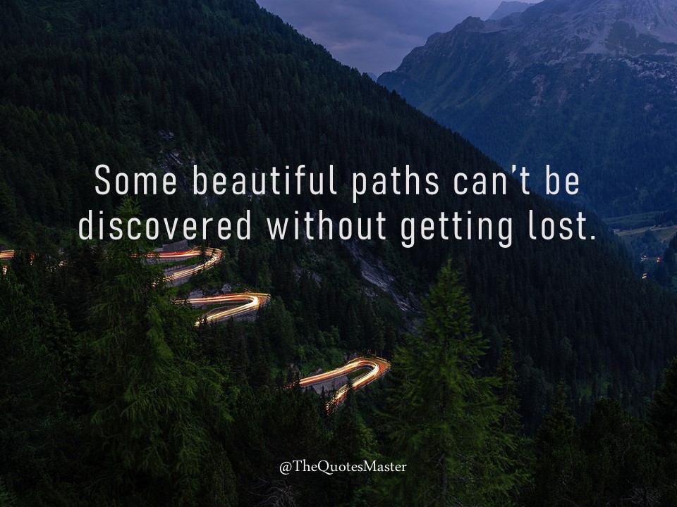 Some beautiful paths can't be discovered without getting lost