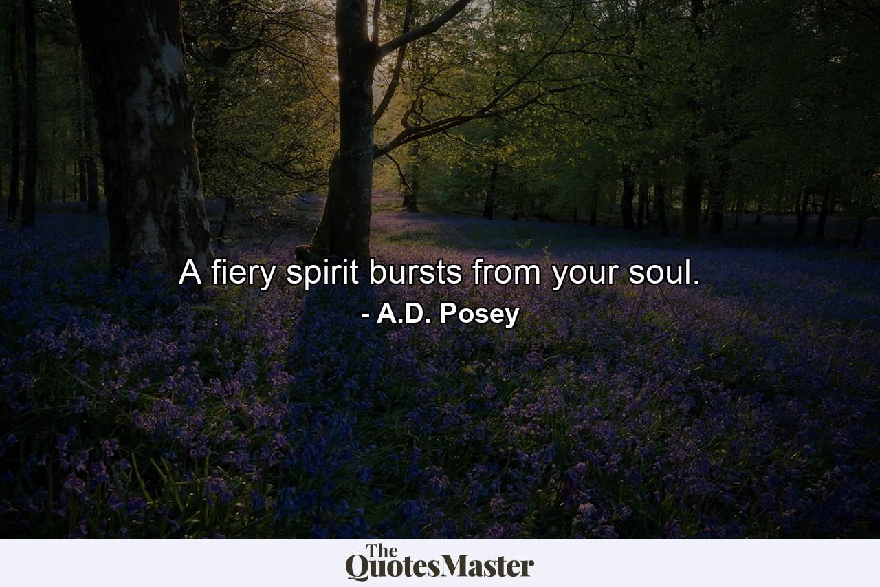 A fiery spirit bursts from your soul. - Quote by A.D. Posey