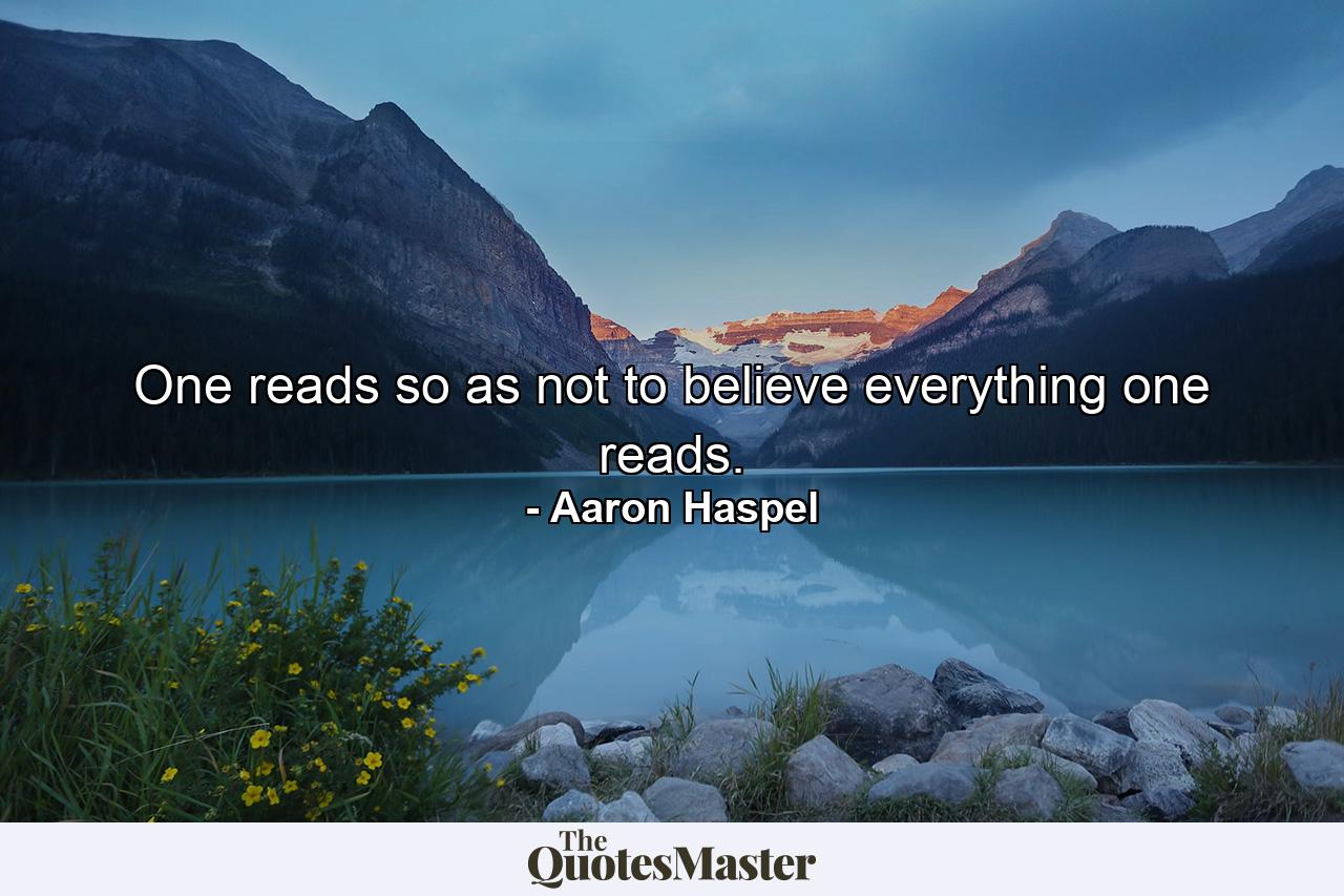 One reads so as not to believe everything one reads. - Quote by Aaron Haspel