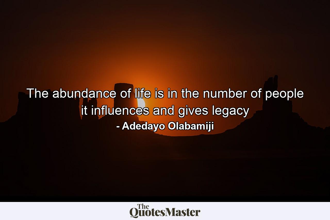 The abundance of life is in the number of people it influences and gives legacy - Quote by Adedayo Olabamiji