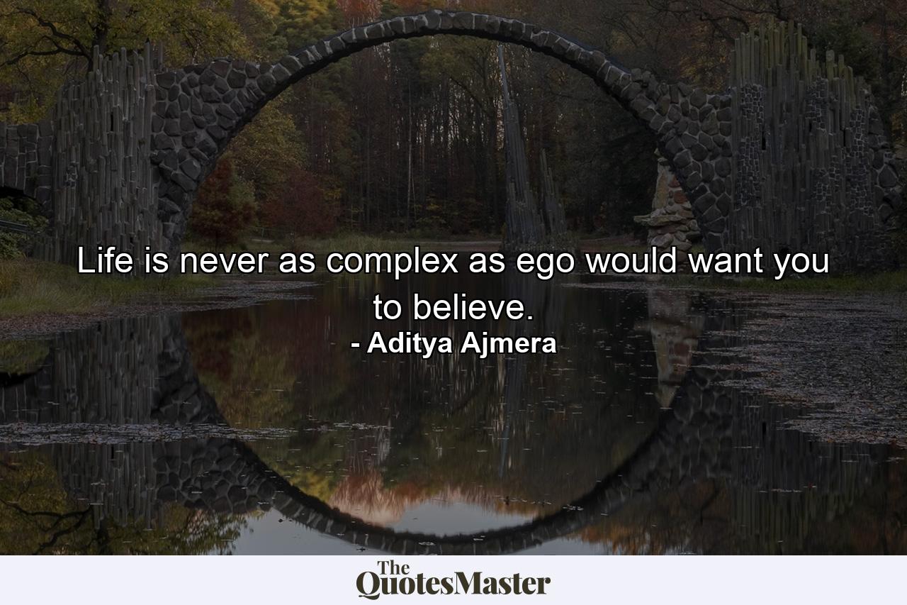 Life is never as complex as ego would want you to believe. - Quote by Aditya Ajmera