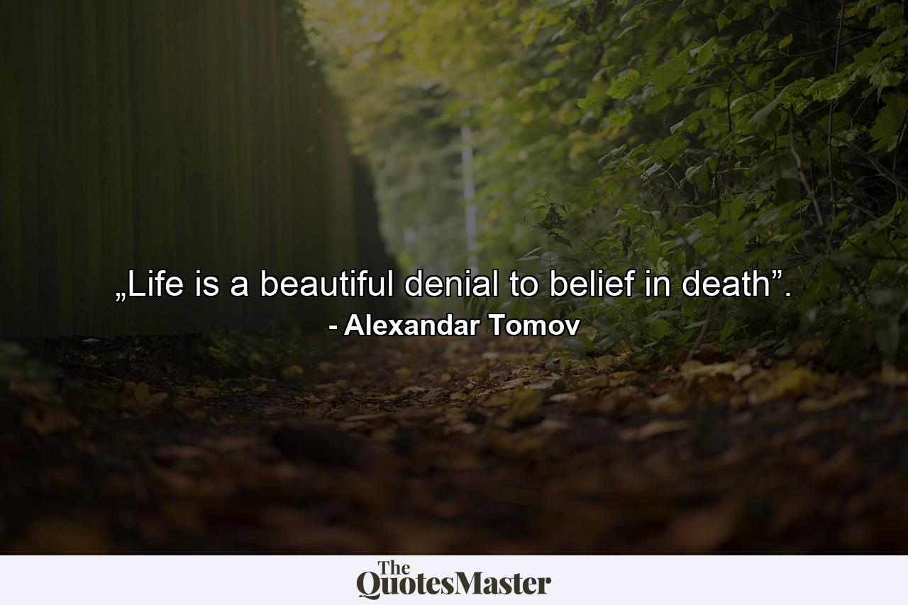 „Life is a beautiful denial to belief in death”. - Quote by Alexandar Tomov