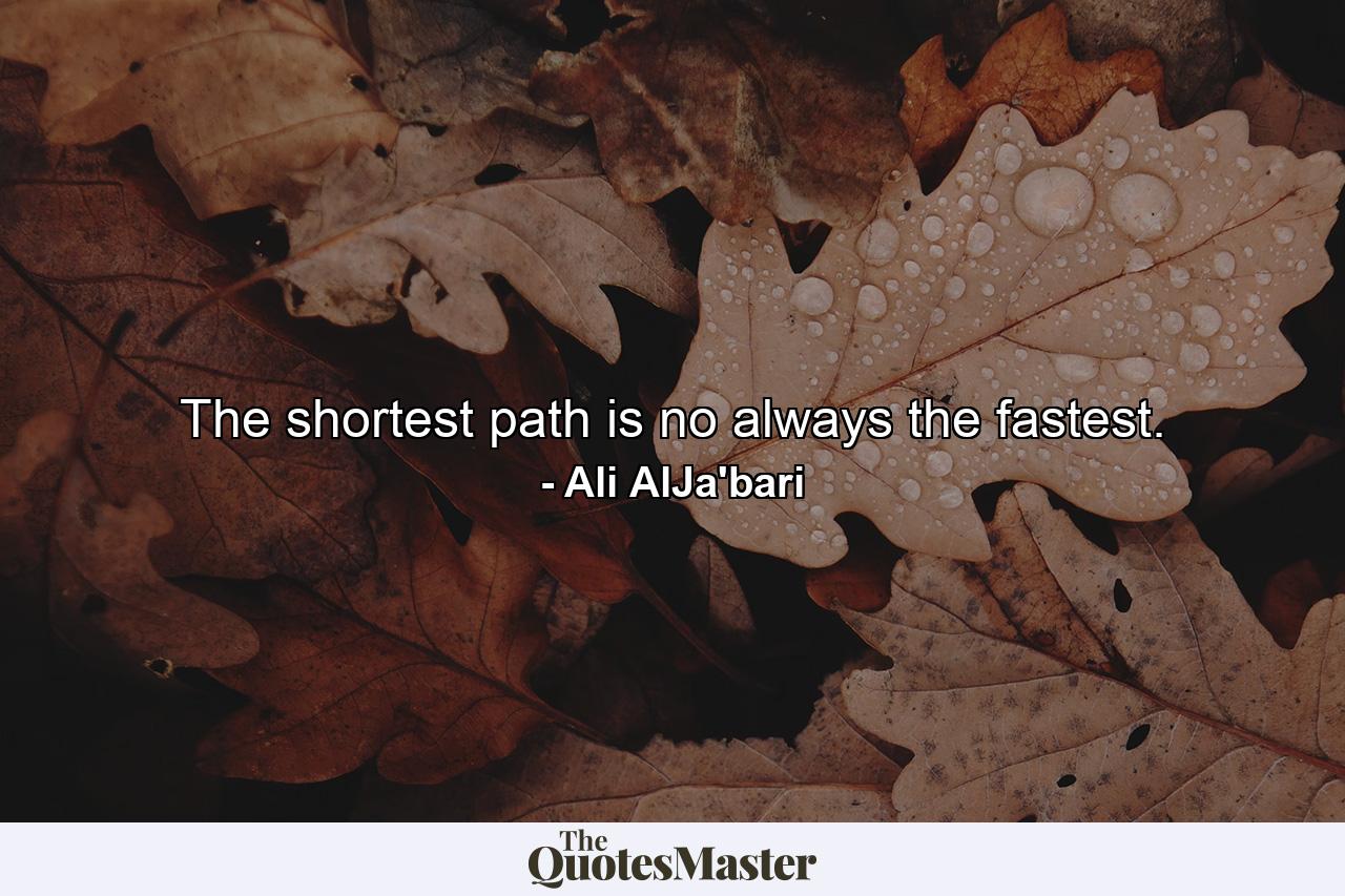 The shortest path is no always the fastest. - Quote by Ali AlJa'bari