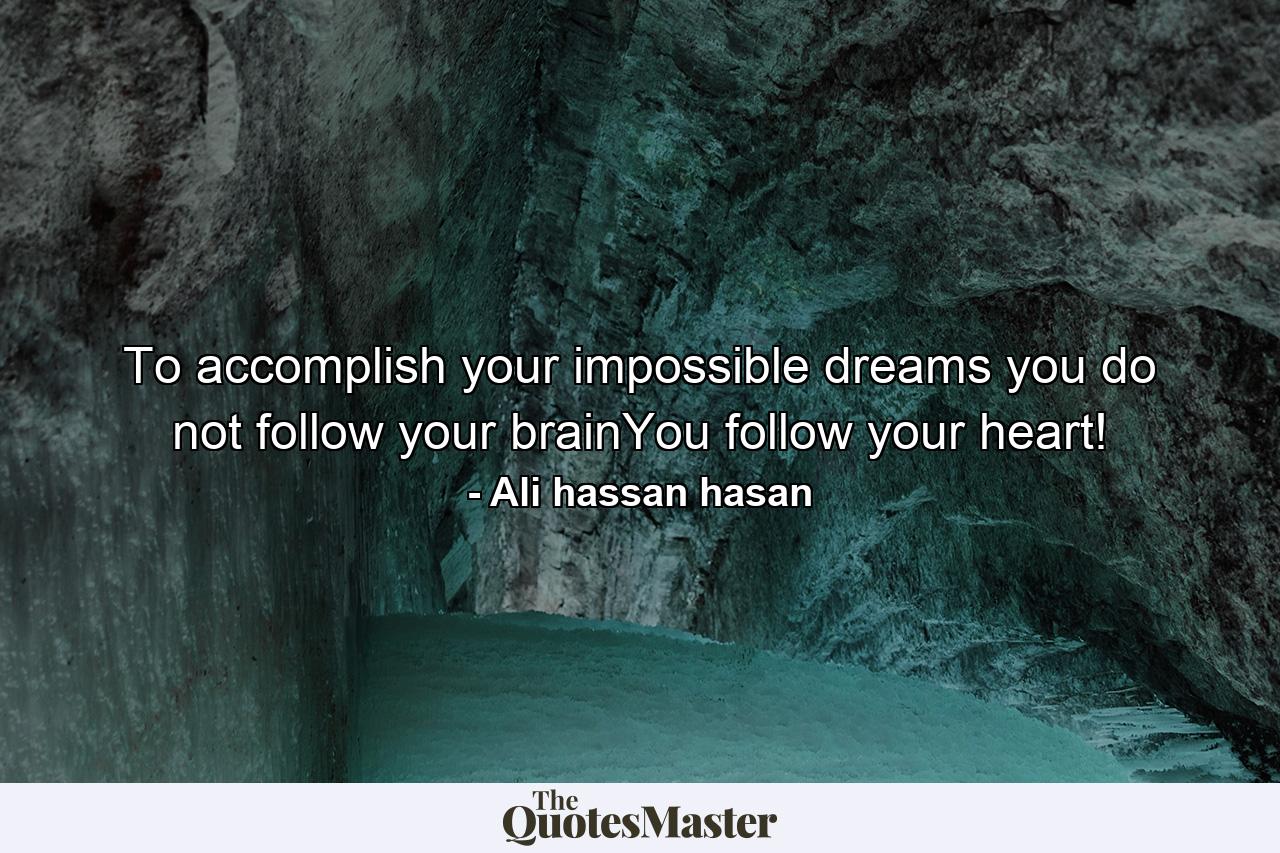 To accomplish your impossible dreams you do not follow your brainYou follow your heart! - Quote by Ali hassan hasan