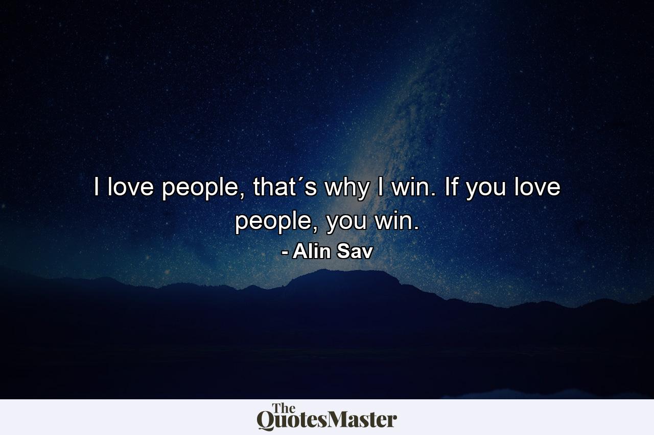 I love people, that´s why I win. If you love people, you win. - Quote by Alin Sav