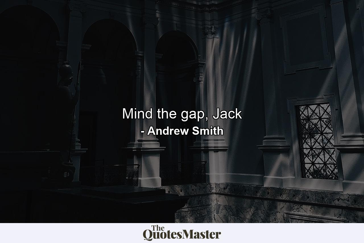 Mind the gap, Jack - Quote by Andrew Smith