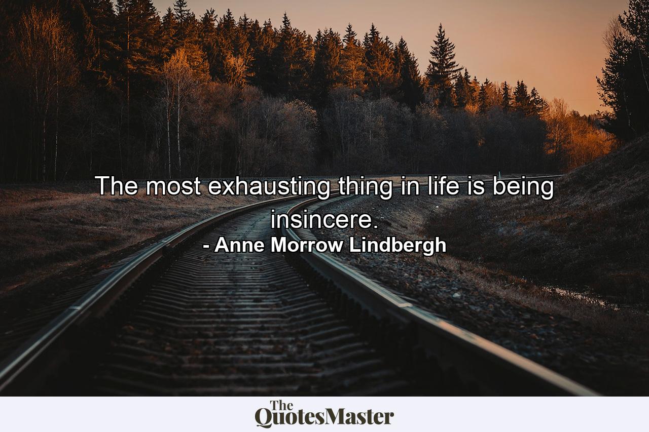 The most exhausting thing in life is being insincere. - Quote by Anne Morrow Lindbergh