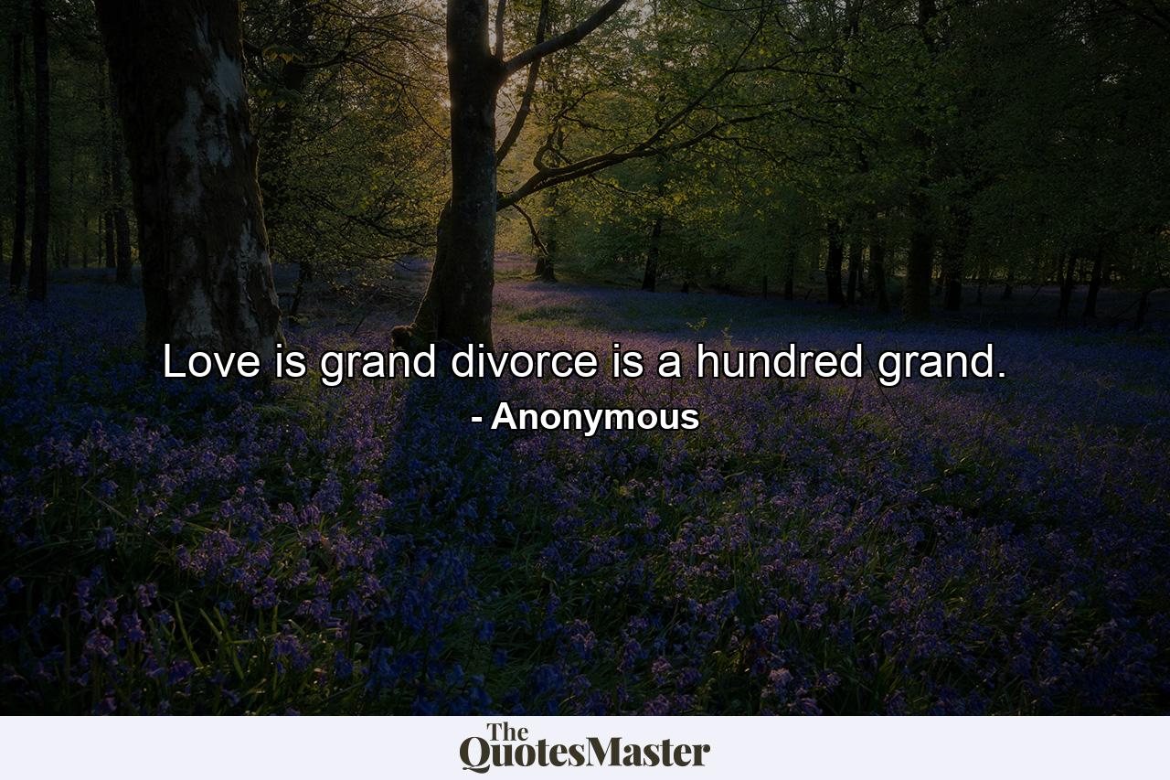 Love is grand  divorce is a hundred grand. - Quote by Anonymous