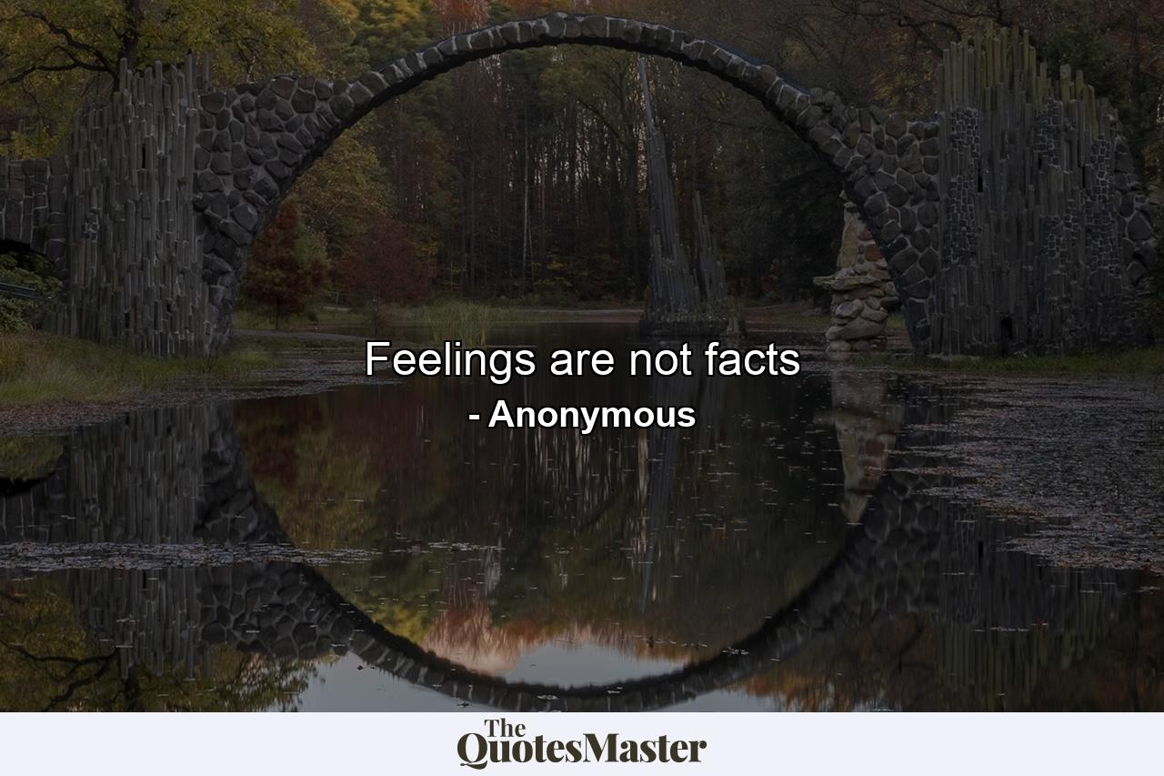 Feelings are not facts - Quote by Anonymous