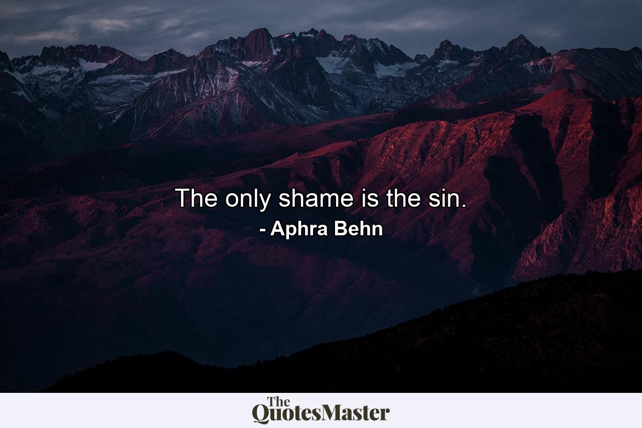 The only shame is the sin. - Quote by Aphra Behn