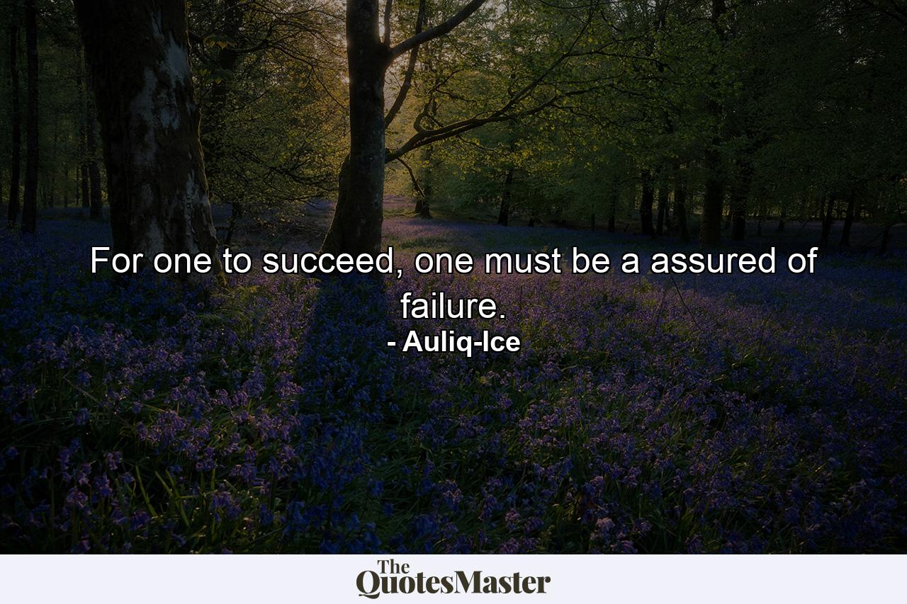 For one to succeed, one must be a assured of failure. - Quote by Auliq-Ice