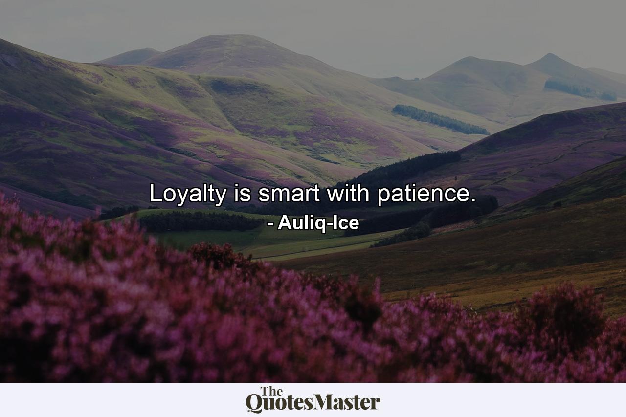 Loyalty is smart with patience. - Quote by Auliq-Ice