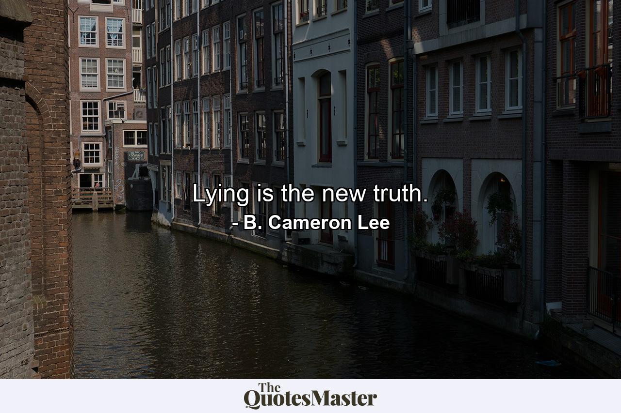 Lying is the new truth. - Quote by B. Cameron Lee