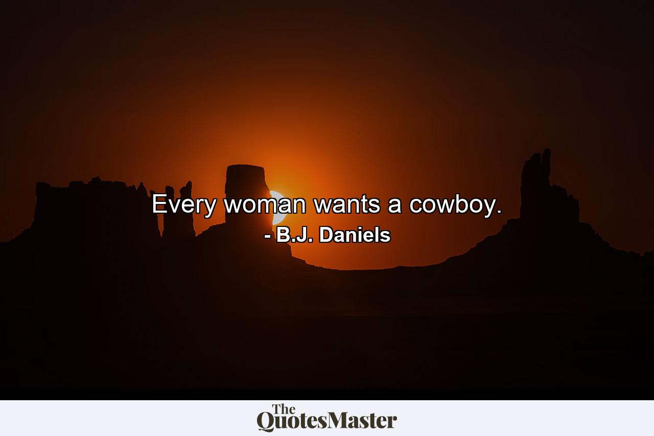 Every woman wants a cowboy. - Quote by B.J. Daniels