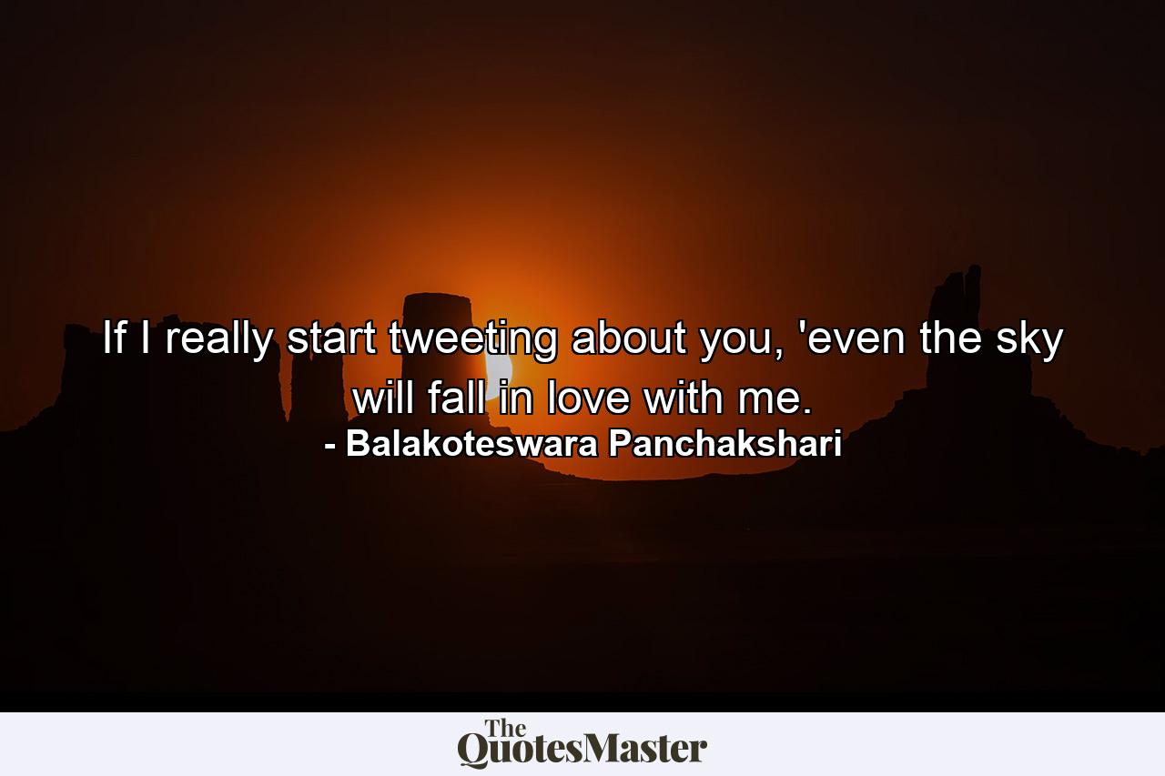 If I really start tweeting about you, 'even the sky will fall in love with me. - Quote by Balakoteswara Panchakshari