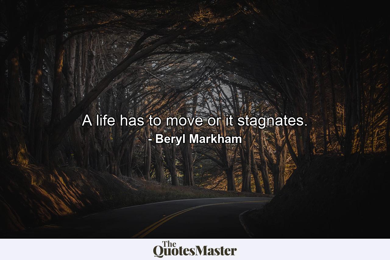 A life has to move or it stagnates. - Quote by Beryl Markham