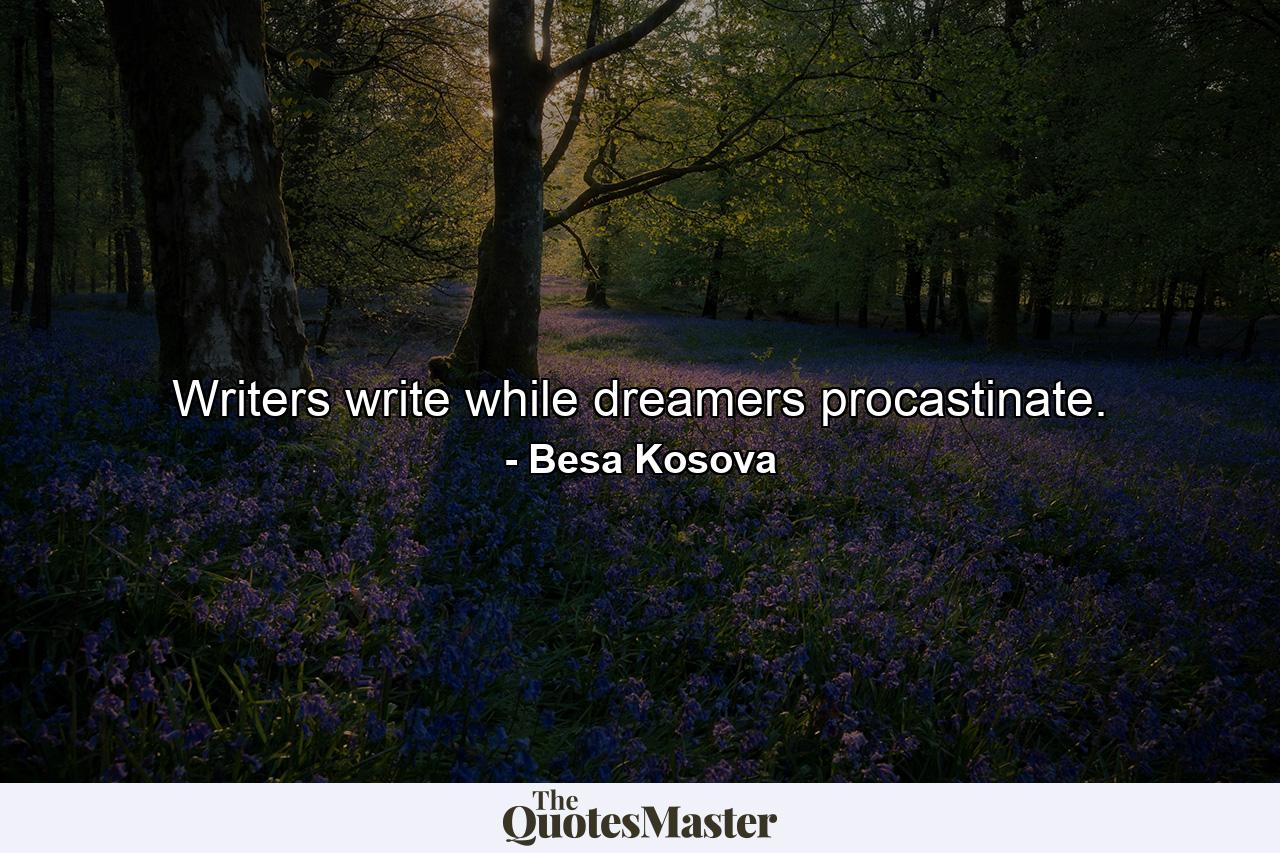 Writers write while dreamers procastinate. - Quote by Besa Kosova