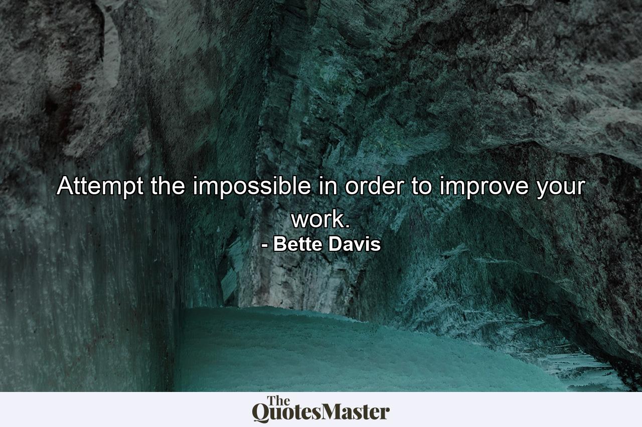 Attempt the impossible in order to improve your work. - Quote by Bette Davis