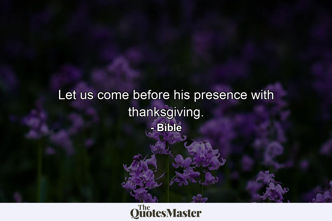 Let us come before his presence with thanksgiving. - Quote by Bible