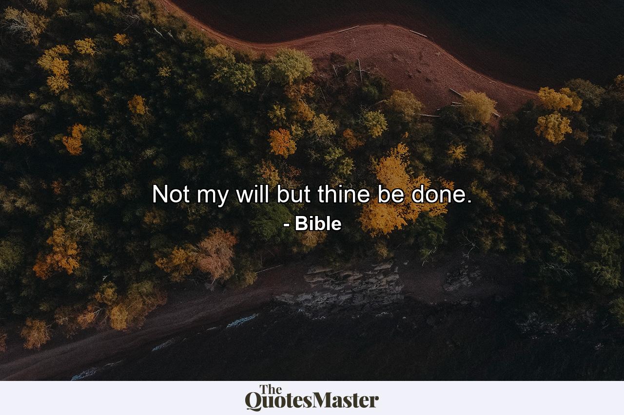 Not my will  but thine  be done. - Quote by Bible