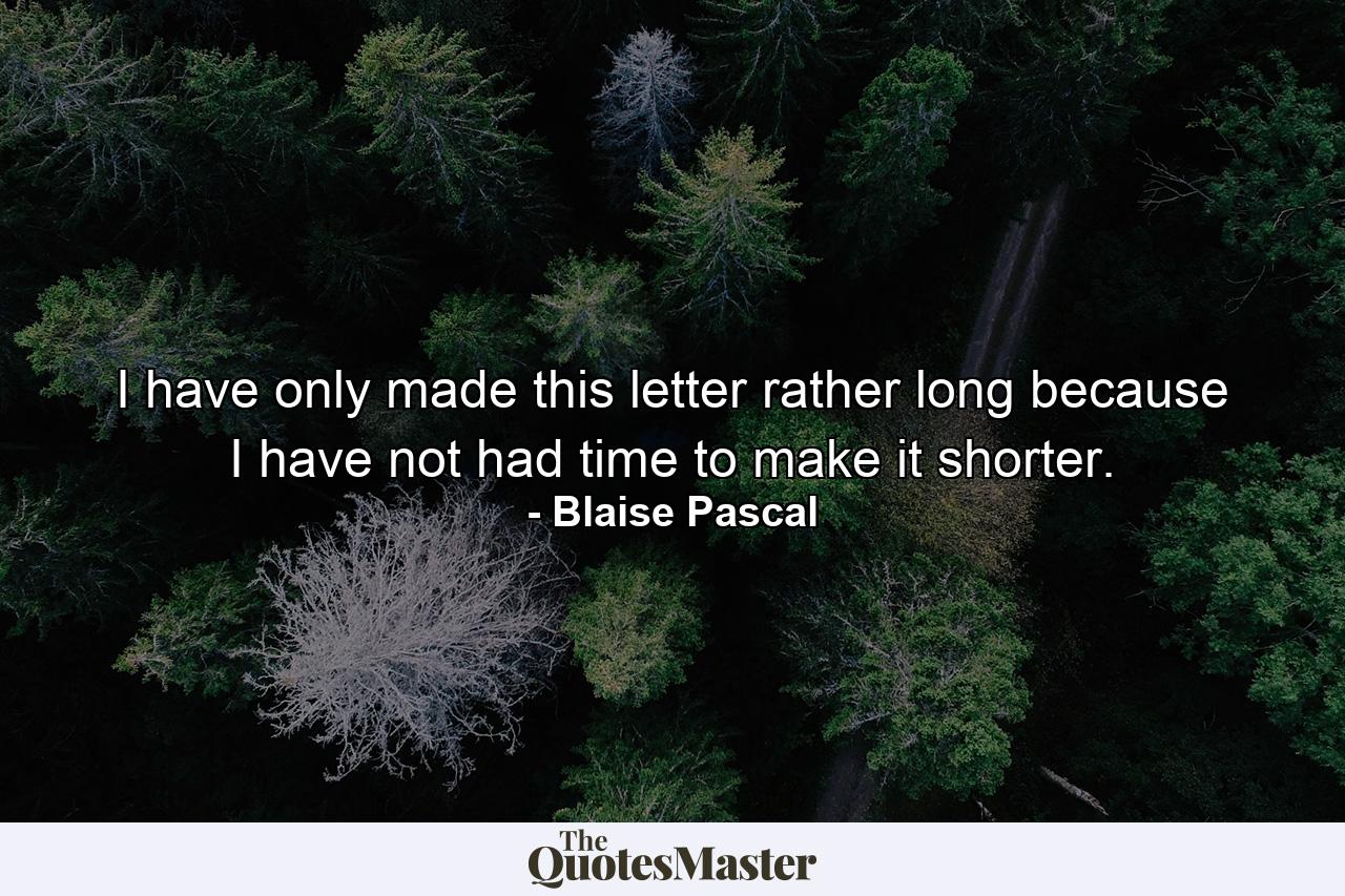 I have only made this letter rather long because I have not had time to make it shorter. - Quote by Blaise Pascal