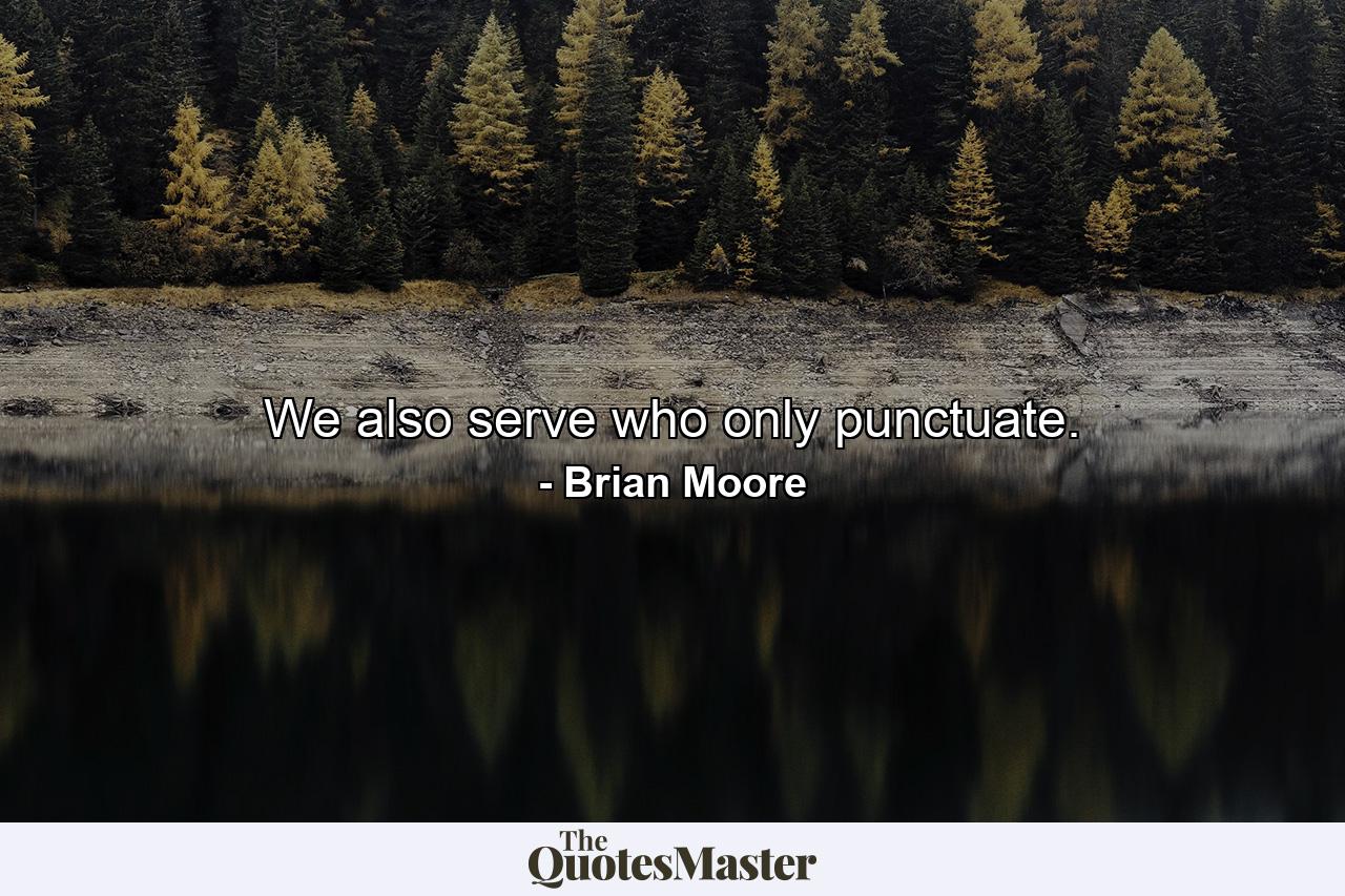 We also serve who only punctuate. - Quote by Brian Moore