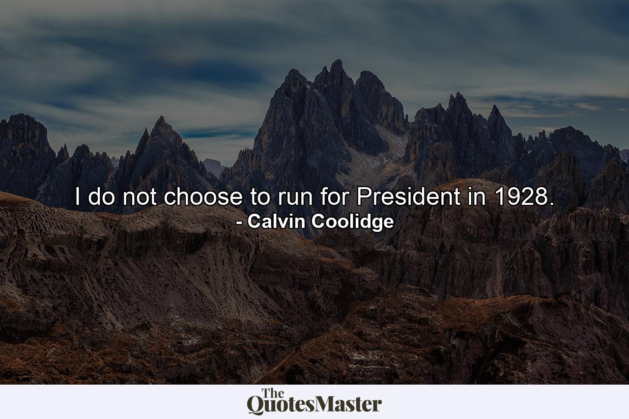 I do not choose to run for President in 1928. - Quote by Calvin Coolidge