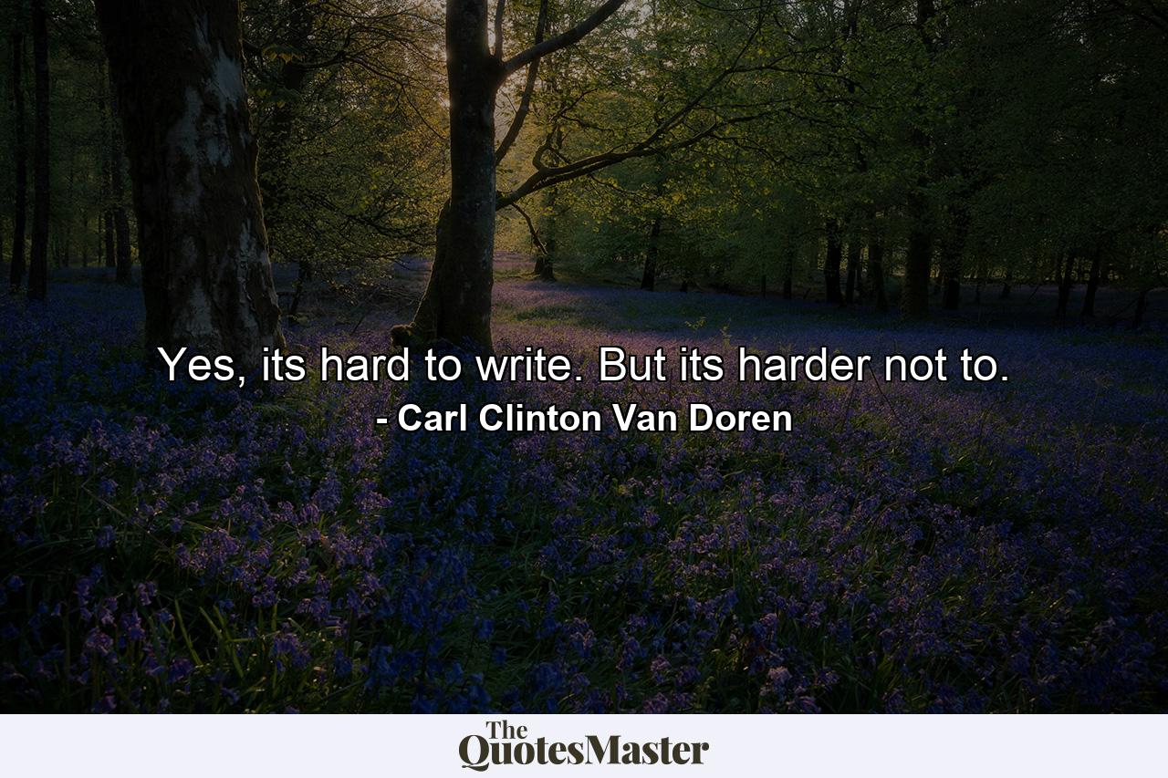 Yes, its hard to write. But its harder not to. - Quote by Carl Clinton Van Doren