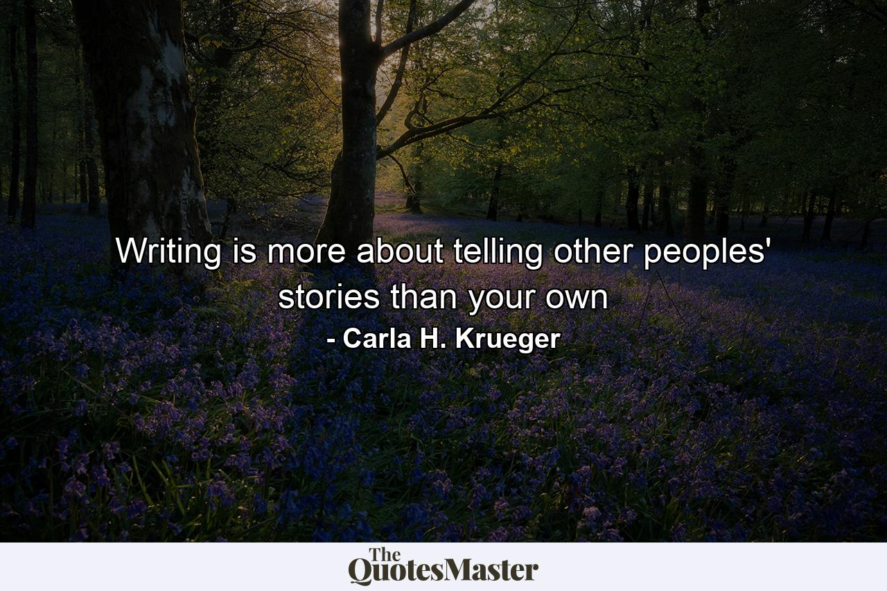 Writing is more about telling other peoples' stories than your own - Quote by Carla H. Krueger