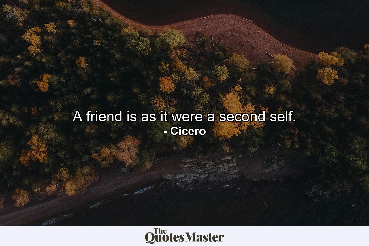 A friend is  as it were  a second self. - Quote by Cicero