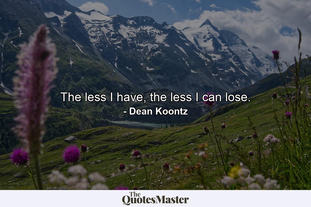 The less I have, the less I can lose. - Quote by Dean Koontz