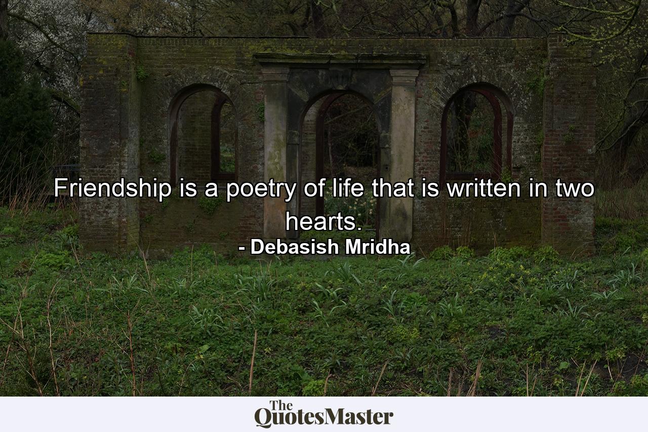 Friendship is a poetry of life that is written in two hearts. - Quote by Debasish Mridha