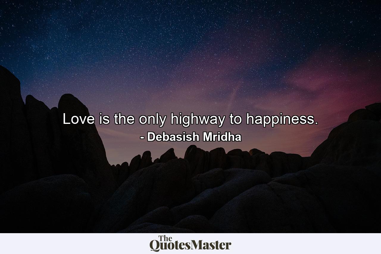 Love is the only highway to happiness. - Quote by Debasish Mridha