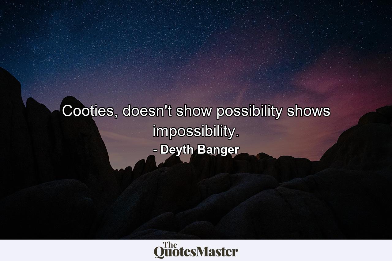 Cooties, doesn't show possibility shows impossibility. - Quote by Deyth Banger