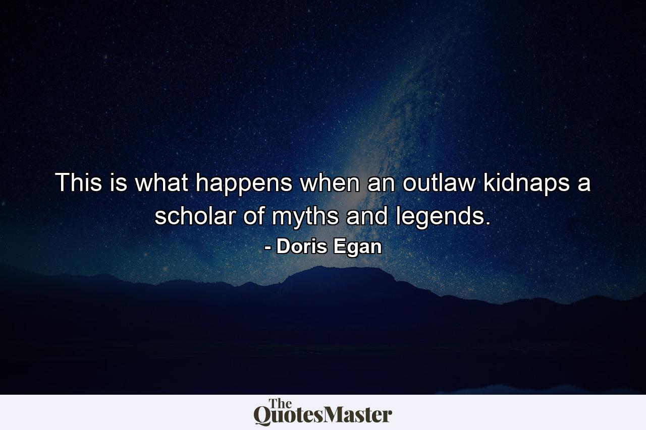 This is what happens when an outlaw kidnaps a scholar of myths and legends. - Quote by Doris Egan