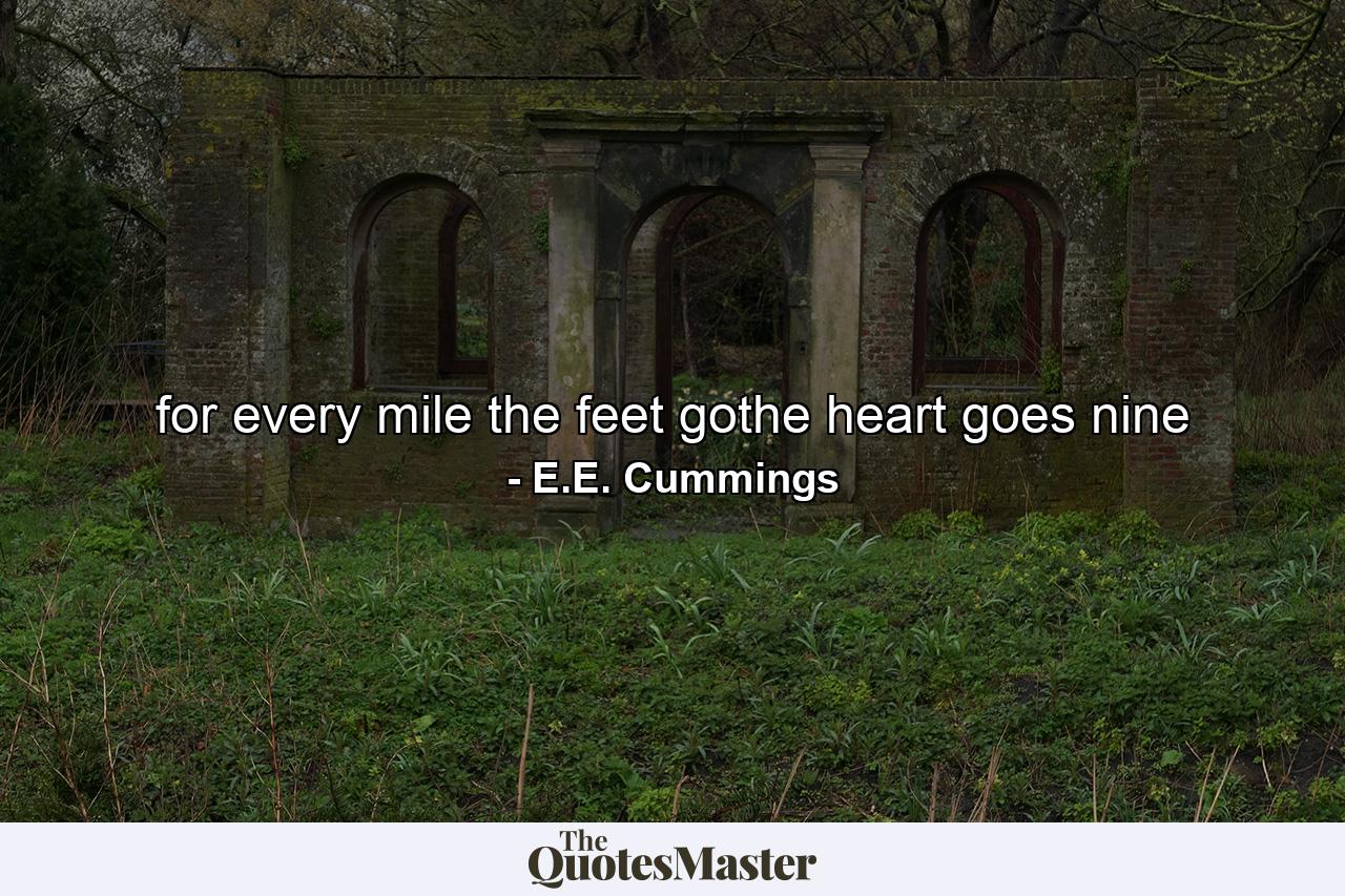 for every mile the feet gothe heart goes nine - Quote by E.E. Cummings