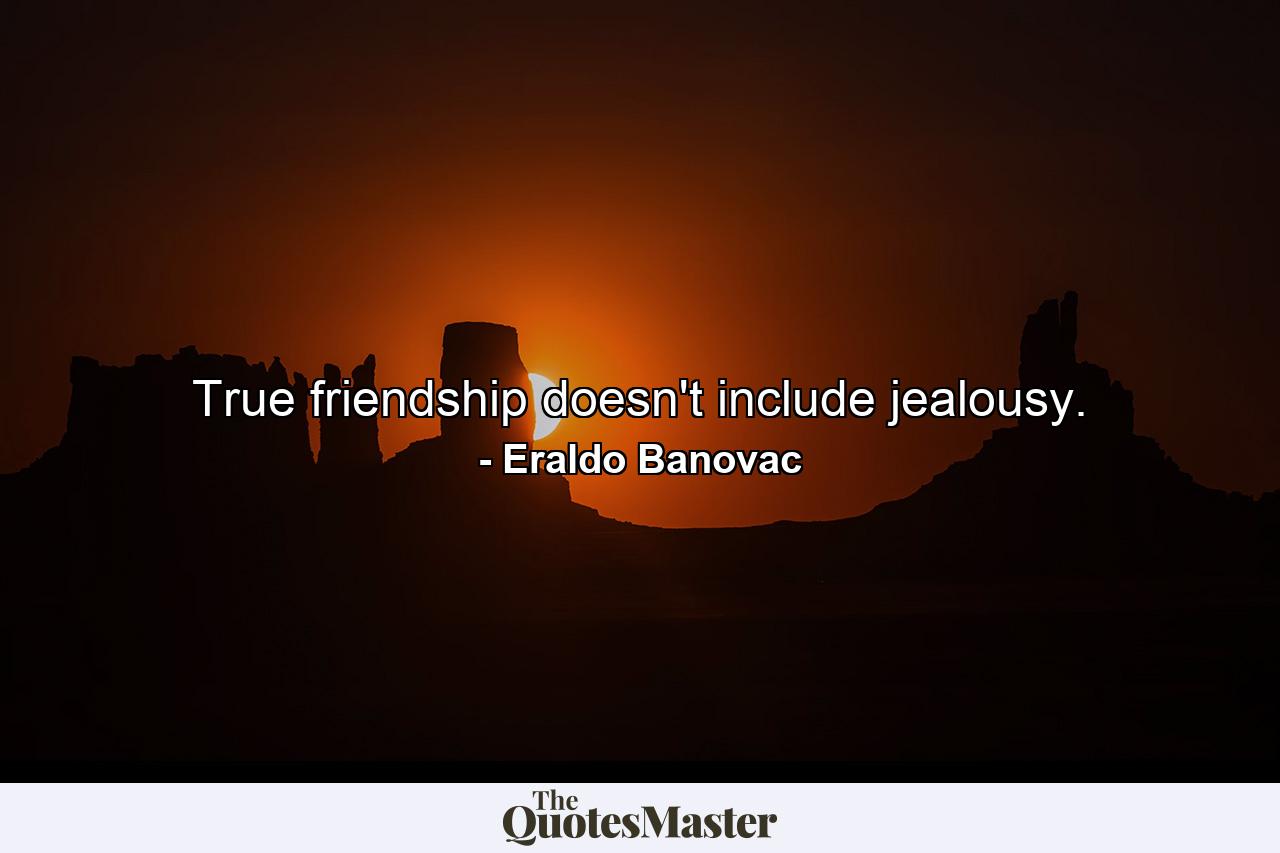 True friendship doesn't include jealousy. - Quote by Eraldo Banovac