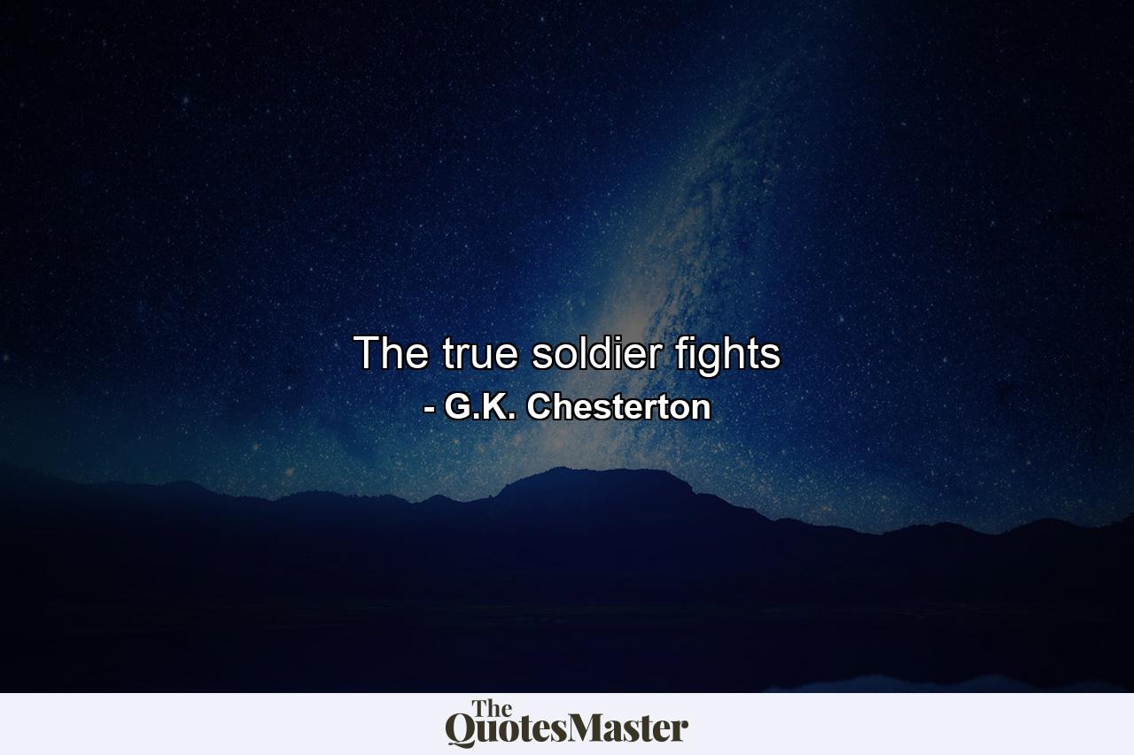 The true soldier fights - Quote by G.K. Chesterton