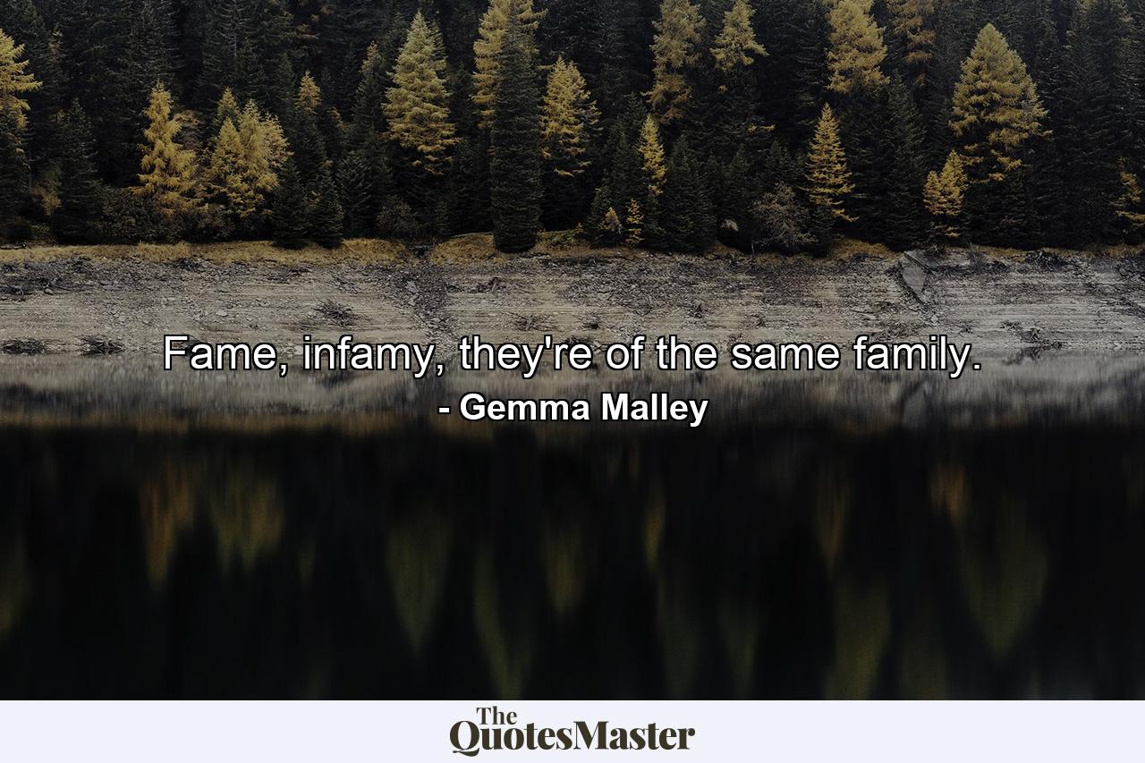 Fame, infamy, they're of the same family. - Quote by Gemma Malley