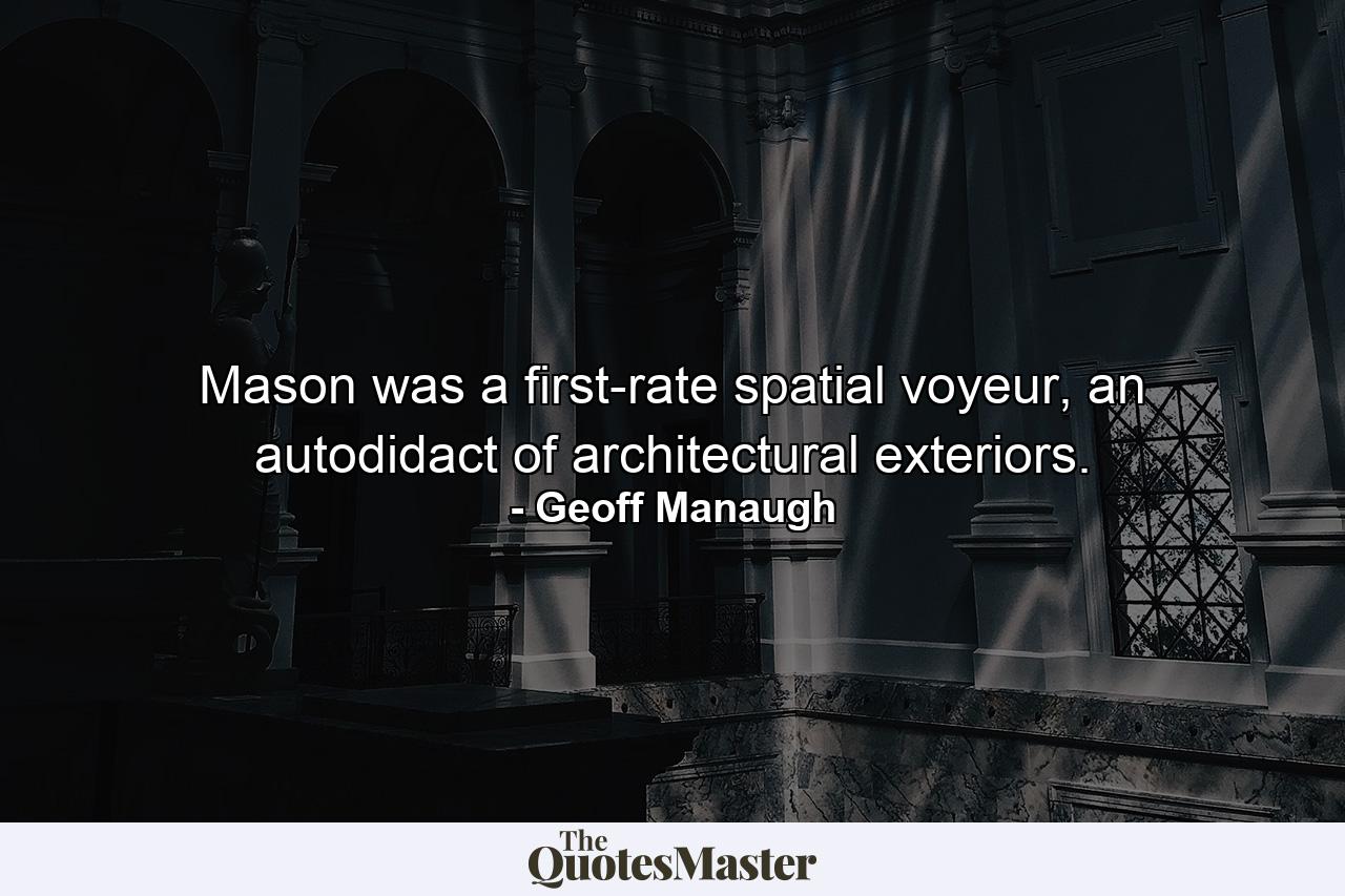 Mason was a first-rate spatial voyeur, an autodidact of architectural exteriors. - Quote by Geoff Manaugh