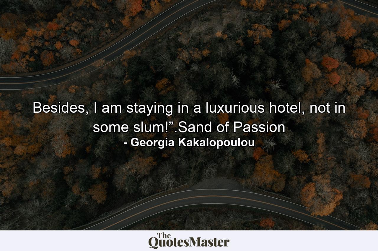 Besides, I am staying in a luxurious hotel, not in some slum!”.Sand of Passion - Quote by Georgia Kakalopoulou