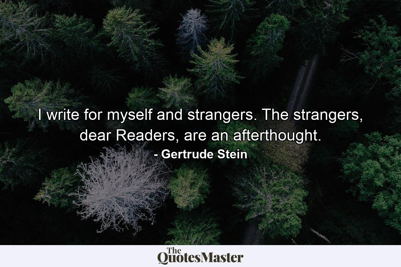 I write for myself and strangers. The strangers, dear Readers, are an afterthought. - Quote by Gertrude Stein