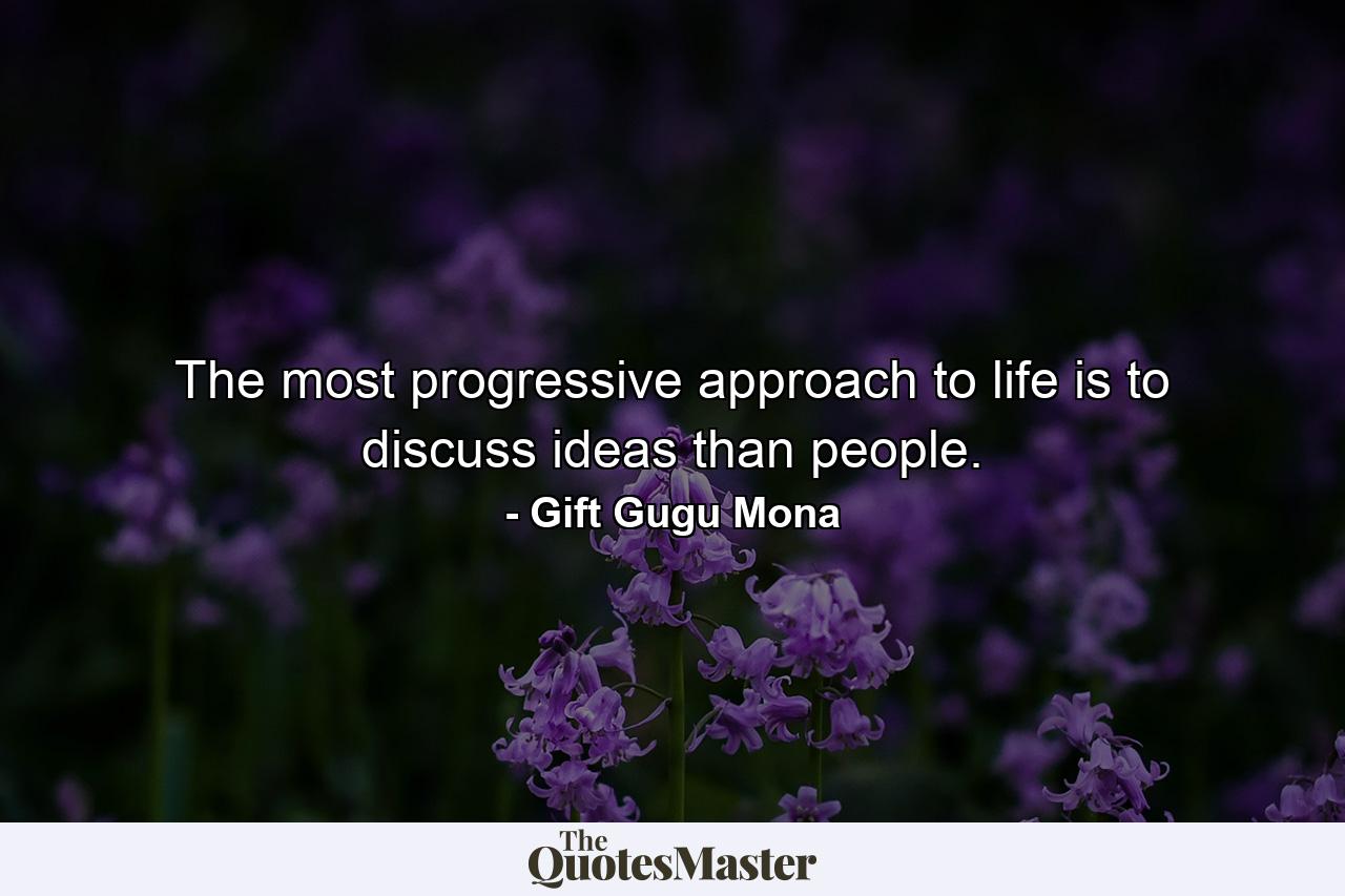 The most progressive approach to life is to discuss ideas than people. - Quote by Gift Gugu Mona