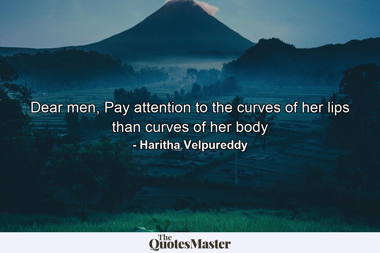 Dear men, Pay attention to the curves of her lips than curves of her body - Quote by Haritha Velpureddy