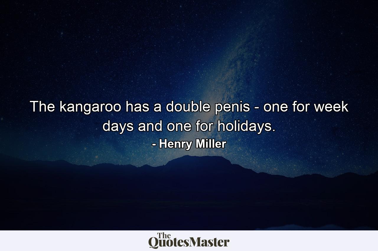 The kangaroo has a double penis - one for week days and one for holidays. - Quote by Henry Miller