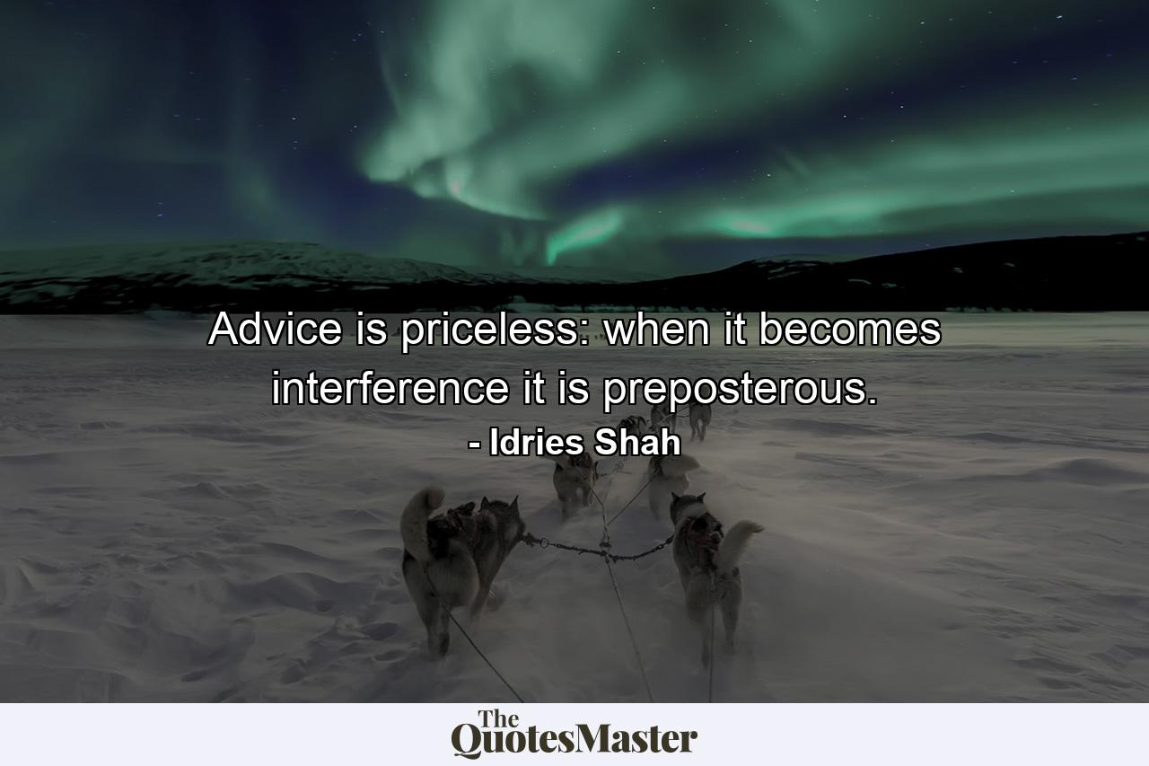 Advice is priceless: when it becomes interference it is preposterous. - Quote by Idries Shah