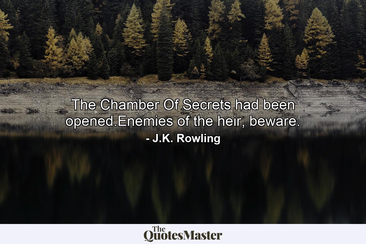 The Chamber Of Secrets had been opened.Enemies of the heir, beware. - Quote by J.K. Rowling